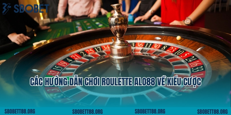 Các hướng dẫn chơi Roulette Alo88 về kiểu cược