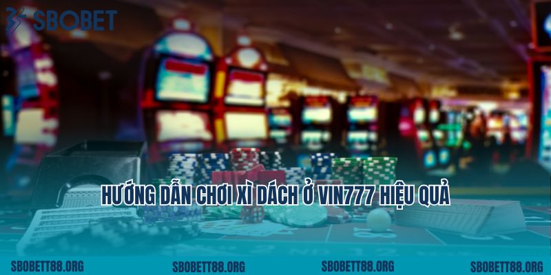 Hướng dẫn chơi xì dách ở Vin777 hiệu quả