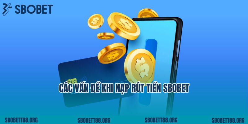 Các Vấn Đề Khi Nạp Rút Tiền Sbobet Và Cách Xử Lý Nhanh Chóng
